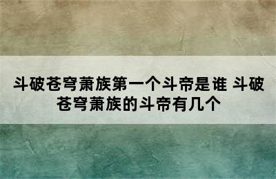 斗破苍穹萧族第一个斗帝是谁 斗破苍穹萧族的斗帝有几个